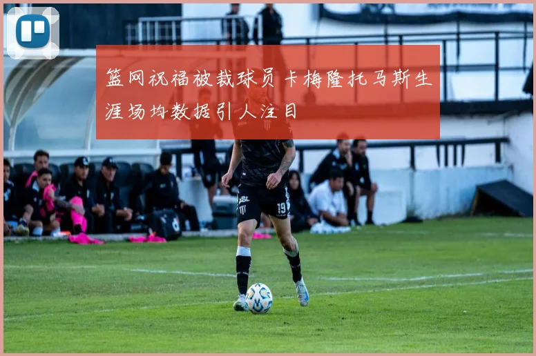 篮网祝福被裁球员卡梅隆托马斯生涯场均数据引人注目