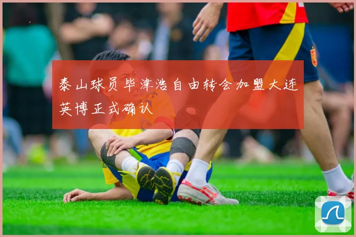 泰山球员毕津浩自由转会加盟大连英博正式确认