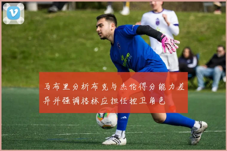 马布里分析布克与杰伦得分能力差异并强调格林应担任控卫角色