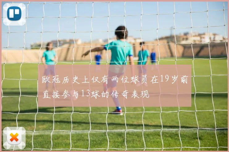 欧冠历史上仅有两位球员在19岁前直接参与13球的传奇表现