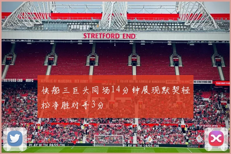 快船三巨头同场14分钟展现默契轻松净胜对手3分