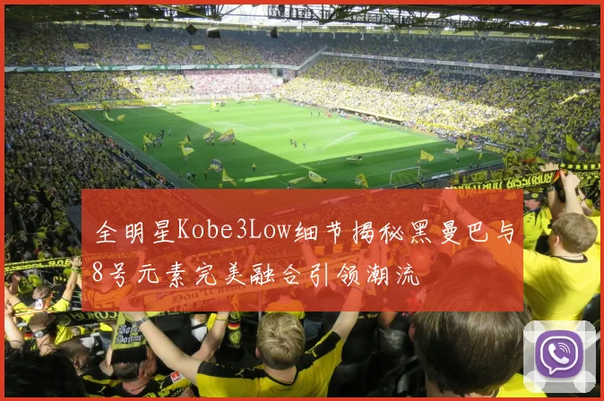 全明星Kobe3Low细节揭秘黑曼巴与8号元素完美融合引领潮流