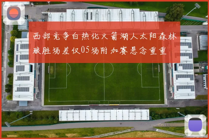 西部竞争白热化火箭湖人太阳森林狼胜场差仅05场附加赛悬念重重