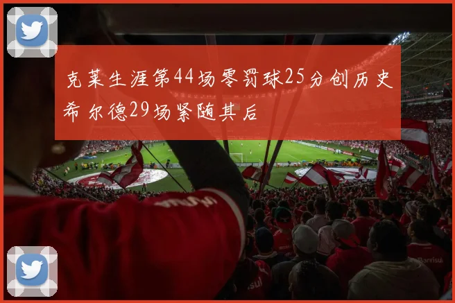 克莱生涯第44场零罚球25分创历史希尔德29场紧随其后