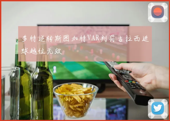 多特逆转斯图加特VAR判罚吉拉西进球越位无效